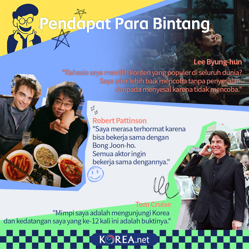  1.Lee Byung-hun-Rahasia saya memilih konten yang populer di seluruh dunia? Saya pikir lebih baik mencoba tanpa penyesalan daripada menyesal karena tidak mencoba. 2. Robert Pattinson Saya merasa terhormat karena bisa bekerja sama dengan Bong Joon-ho. Semua aktor ingin bekerja sama dengannya. 3.Tom Cruise - Mimpi saya adalah mengunjungi Korea dan kedatangan saya yang ke-12 kali ini adalah buktinya. 