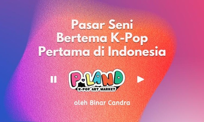 P-LAND Art Market: Pasar Seni Pertama Bertema K-pop di Indonesia