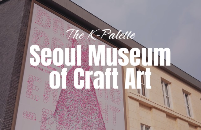 [The K-Palette] Museum Seni Kerajinan Seoul Dancing, Dreaming, Enlightening
